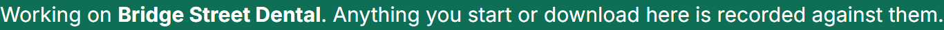 A banner reading: Working on Bridge Street Dental. Anything you start or download here is recorded against them.